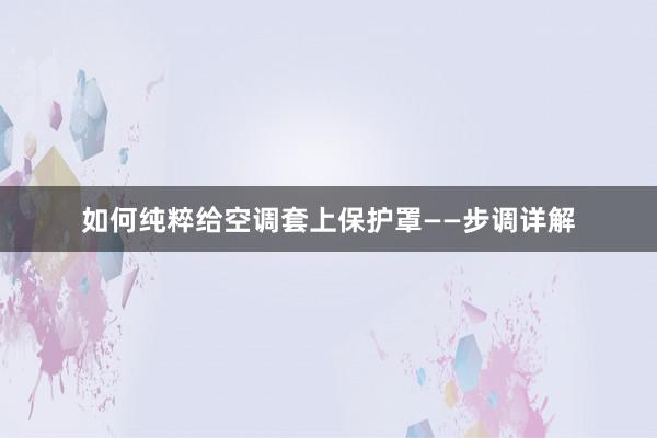 如何纯粹给空调套上保护罩——步调详解